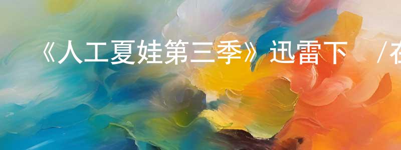 蔡寶銀的動漫綜藝大全,《人工夏娃第三季》迅雷下載/在線觀看-魔幻科幻-美劇天堂